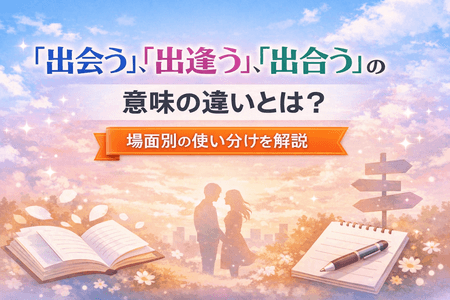 「出会う」「出逢う」「出合う」の意味の違いとは？場面別の使い分けを解説