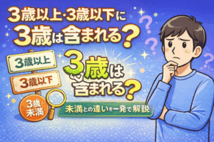 3歳以上・3歳以下に3歳は含まれる?未満との違いを一発で解説