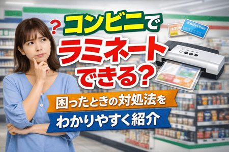 コンビニでラミネートできる？困ったときの対処法をわかりやすく紹介